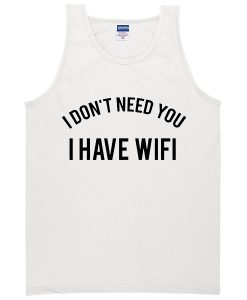 I Don't Need You I Have Wifi Tanktop