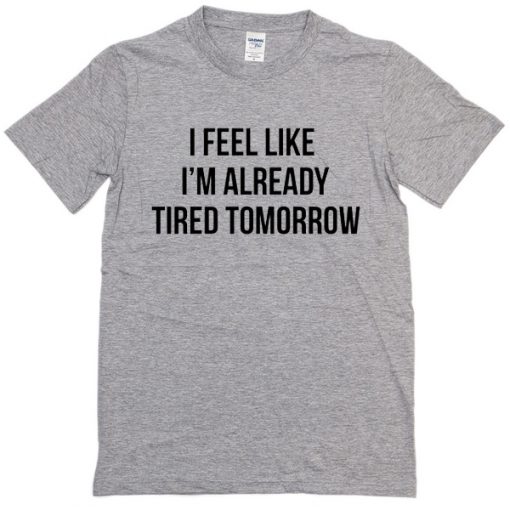 I Feel Like I'm Already Tired Tomorrow T-shirt
