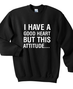 I Have A Good Heart But This Attitude Sweatshirt