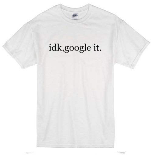 Idk Google It T-Shirt