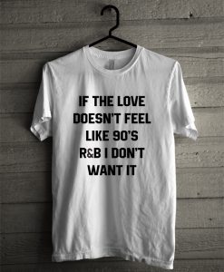 If The Love Doesn’t Feel Like 90’s R&B T-Shirt