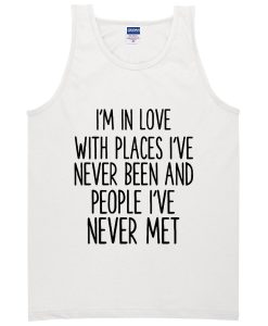 Im In Love With Places I'Ve Never Been To And People I'Ve Never Met Tanktop