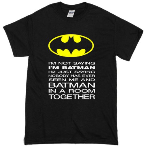I'm Not Saying I'm Batman T-Shirt