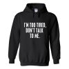 I'm Too Tired Don't Talk To Me Hoodie