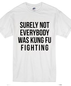 Surely Not Everybody Was Kungfu Fighting T-Shirt