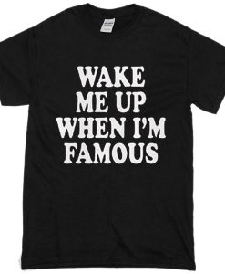 Wake Me Up When I'm Famous T-Shirt