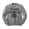 You Cant Trip With Us Sweatshirt