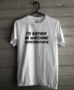 I'd Rather Be Watching Supernatural T-Shirt