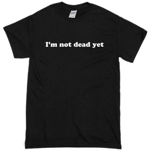 I'm Not Dead Yet T-Shirt