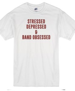 Stressed Depressed & Band Obsessed T-Shirt