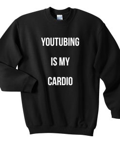 Youtubing Is My Cardio Sweatshirt