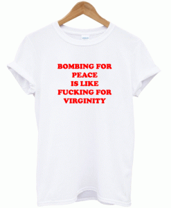 Bombing For Peace Is Like Fucking For Virginity T-Shirt