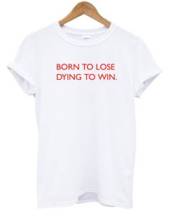 Born To Lose Dying To Win T-Shirt