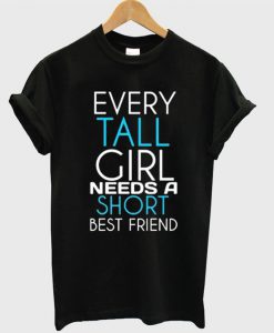 Every Tall Girl Needs a Short Best Friend T-Shirt