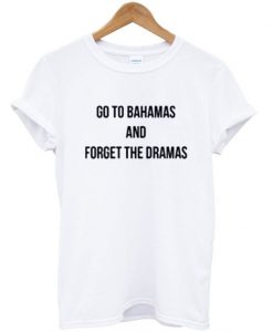 Go to Bahamas and Forget The Dramas T-Shirt