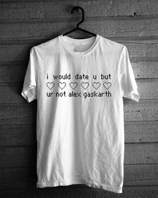 I Would Date You But You're Not Alex Gaskarth T-Shirt
