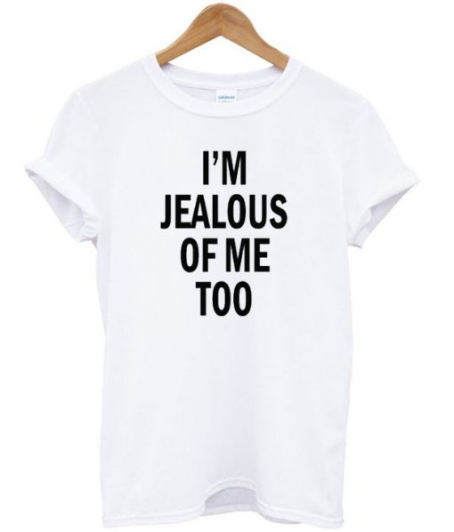 I'm Jealous of Me Too T-Shirt