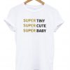 Super Tiny Super Cute Super Baby T-Shirt