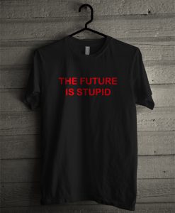 The Future is Stupid T-Shirt