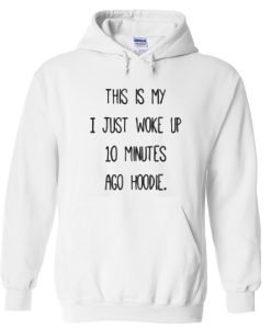 This is My I Just Woke Up 10 Minutes Ago Hoodie