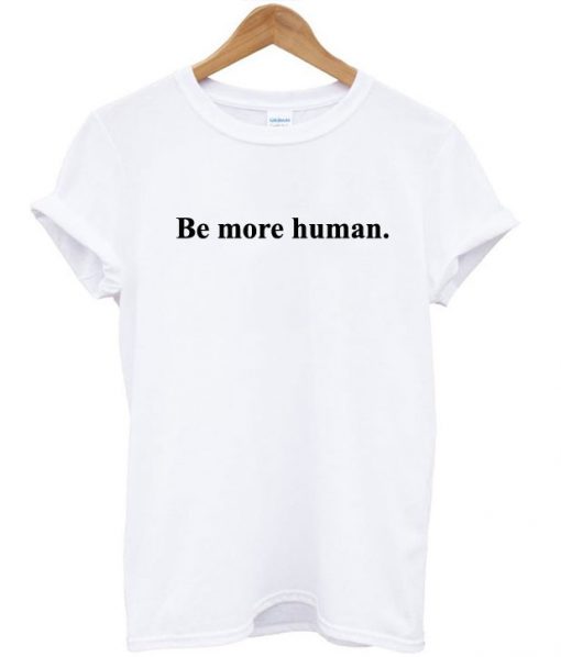 Be More Human T-Shirt