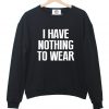 I Have Nothing To Wear Sweatshirt