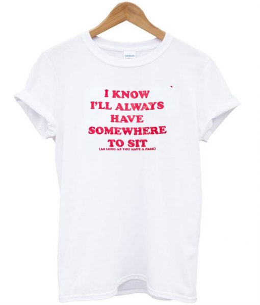 I Know Ill Always Have Somewhere to Sit T-Shirt