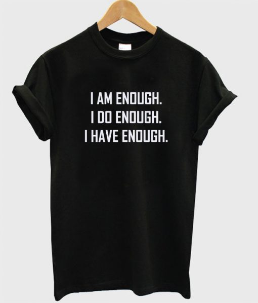 I am Enough I Do Enough I Have Enough T-Shirt