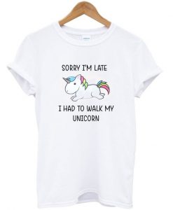Sorry I'm Late Unicorn T-Shirt