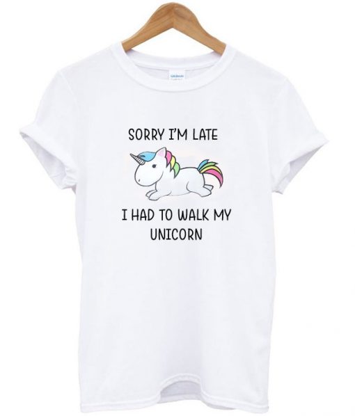 Sorry I'm Late Unicorn T-Shirt