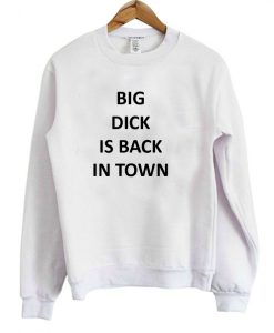 Big Dick is Back In Town Sweatshirt