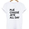 Plie Chasse Jete All Day Meaning T-Shirt