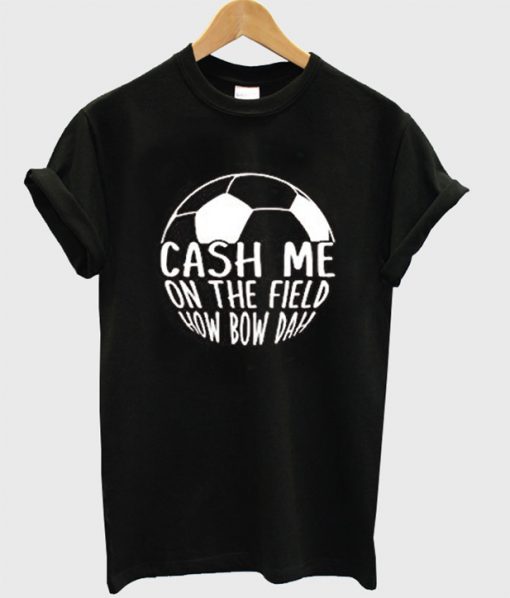 Cash Me On The Field How Bow Dah T-Shirt