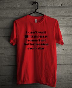 I Get Better Looking Everyday T-Shirt