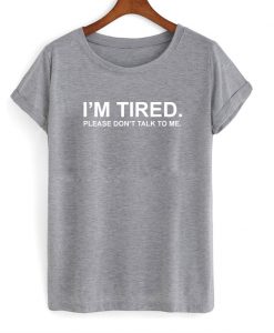 I'm Tired Please Dont Talk To Me T-Shirt