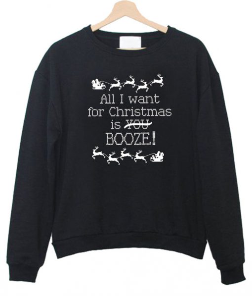 All I Want for Christmas is Booze Sweatshirt
