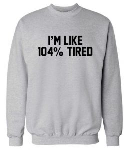 I'm Like 104% Tired Funny Sweatshirt