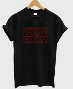 She Is Our Friend and She Is Crazy T-Shirt
