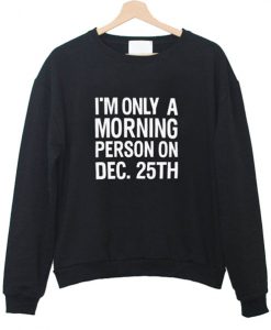 I'm Only A Morning Person On December 25th Sweatshirt