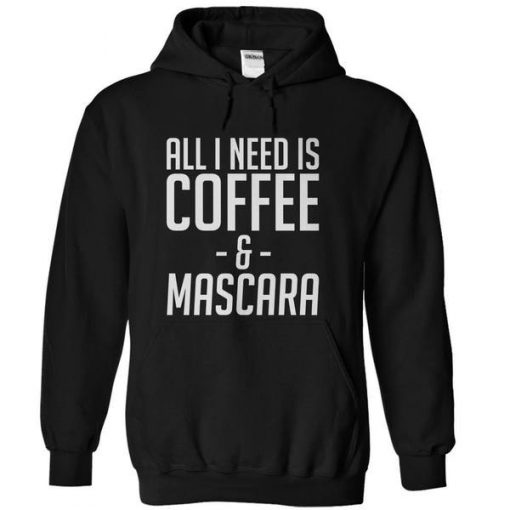 All I Need Is Coffee And Mascara Hoodie