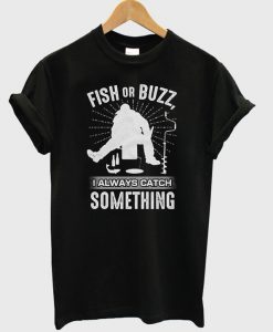 Fish Or Buzz I Always Catch Something T-Shirt