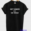 Get Naked And Go Wild T-Shirt
