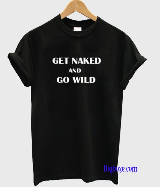 Get Naked And Go Wild T-Shirt