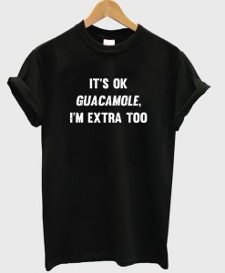 It's Okay Guacamole I'm Extra Too T-Shirt