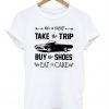 Life is Short Take the Trip T-Shirt