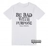 Be Bad With Purpose T-Shirt