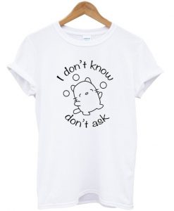 I Dont Know I Dont Ask T-Shirt