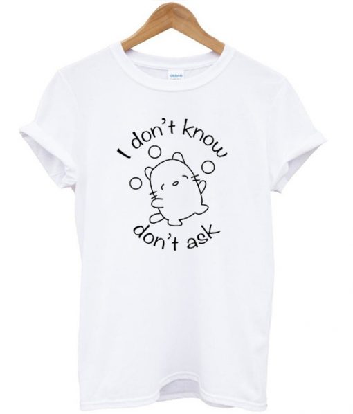 I Dont Know I Dont Ask T-Shirt