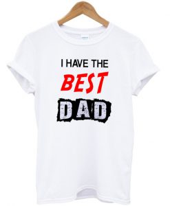 I Have The Best Dad T-Shirt