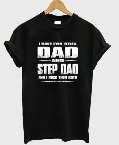 I Have Two Titles Dad And Step Dad And I Rock Them Both T-Shirt